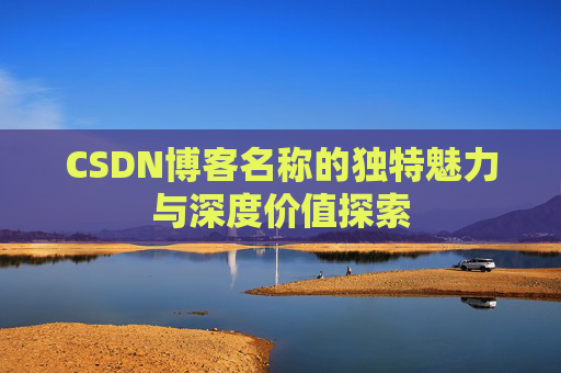 CSDN博客名称的独特魅力与深度价值探索